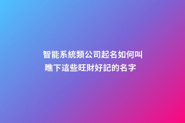 智能系統類公司起名如何叫 瞧下這些旺財好記的名字-第1張-公司起名-玄機派